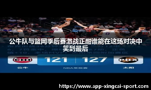 公牛队与篮网季后赛激战正酣谁能在这场对决中笑到最后