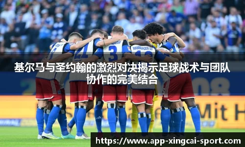 基尔马与圣约翰的激烈对决揭示足球战术与团队协作的完美结合