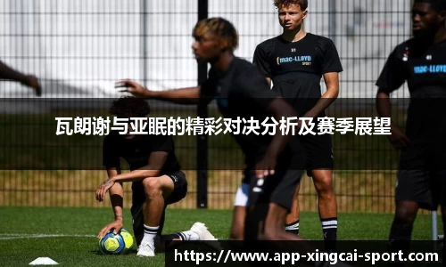 瓦朗谢与亚眠的精彩对决分析及赛季展望
