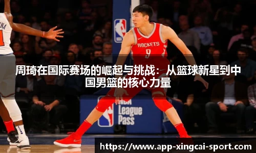周琦在国际赛场的崛起与挑战：从篮球新星到中国男篮的核心力量