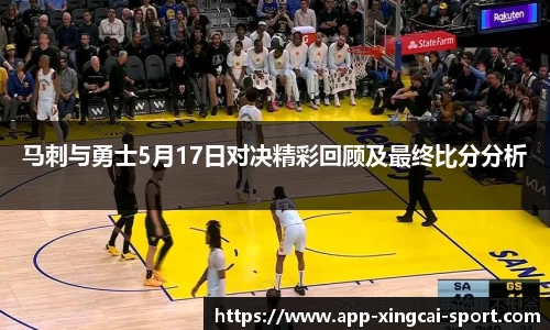 马刺与勇士5月17日对决精彩回顾及最终比分分析