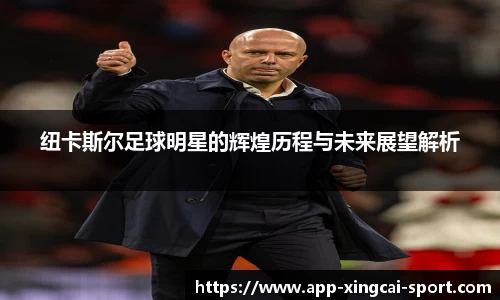 纽卡斯尔足球明星的辉煌历程与未来展望解析