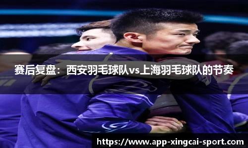 赛后复盘:西安羽毛球队vs上海羽毛球队的节奏