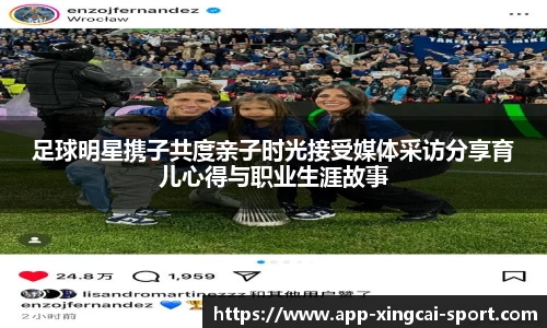 足球明星携子共度亲子时光接受媒体采访分享育儿心得与职业生涯故事