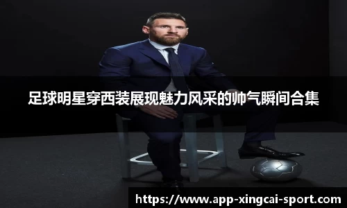 足球明星穿西装展现魅力风采的帅气瞬间合集