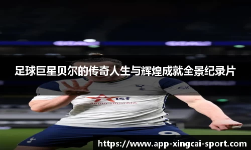 足球巨星贝尔的传奇人生与辉煌成就全景纪录片