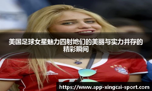 美国足球女星魅力四射她们的美丽与实力并存的精彩瞬间