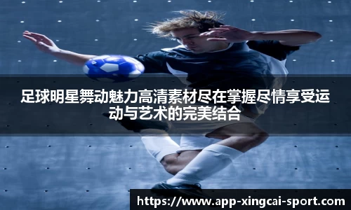 足球明星舞动魅力高清素材尽在掌握尽情享受运动与艺术的完美结合