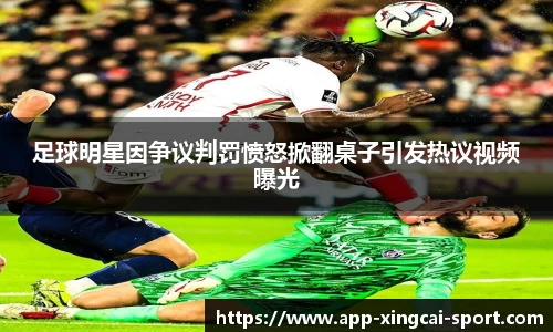 足球明星因争议判罚愤怒掀翻桌子引发热议视频曝光