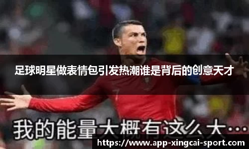 足球明星做表情包引发热潮谁是背后的创意天才