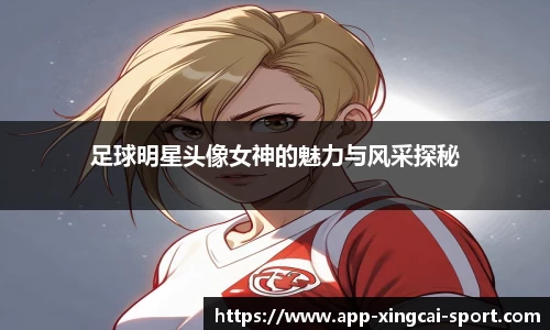 足球明星头像女神的魅力与风采探秘