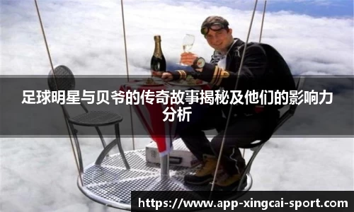 足球明星与贝爷的传奇故事揭秘及他们的影响力分析