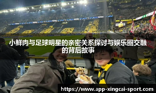 小鲜肉与足球明星的亲密关系探讨与娱乐圈交融的背后故事